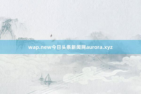 wap.new今日头条新闻网aurora.xyz
